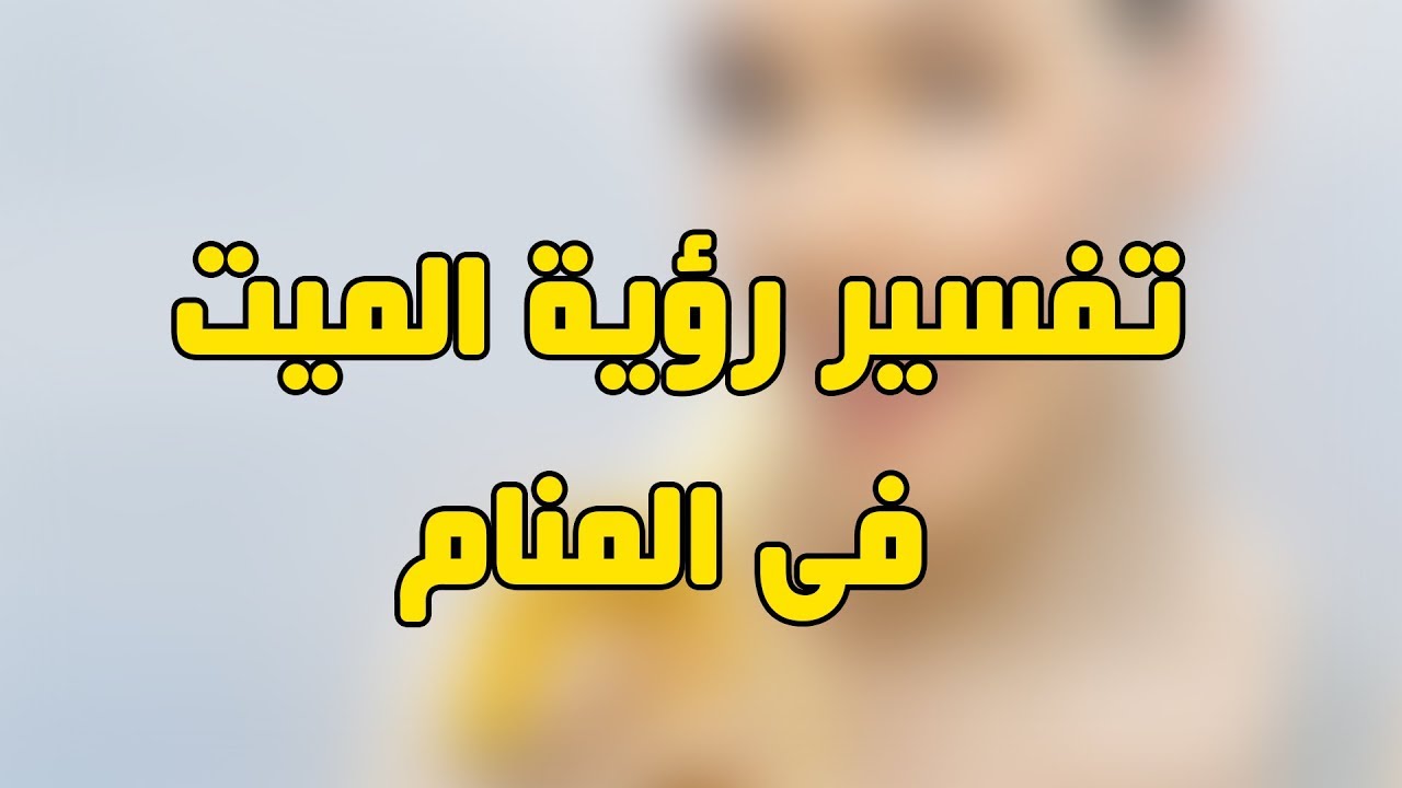 تفسير رؤية الميت في المنام لابن سيرين - للميت فى الحلم كثير من التفسيرات 3574