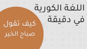 صباح الخير بالكوري , كيف تتعلم اللغة الكورية