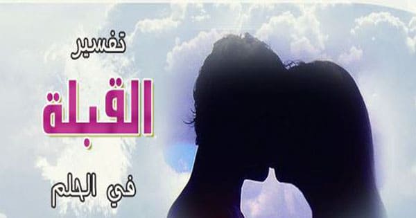 القبلة في المنام من الحبيب , حبيبي والقبلة لكن في الاحلام ماذا تعني